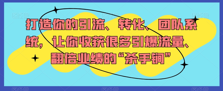 打造你的引流、转化、团队系统，让你收获很多引爆流量、翻倍业绩的“杀手锏”-赚钱驿站