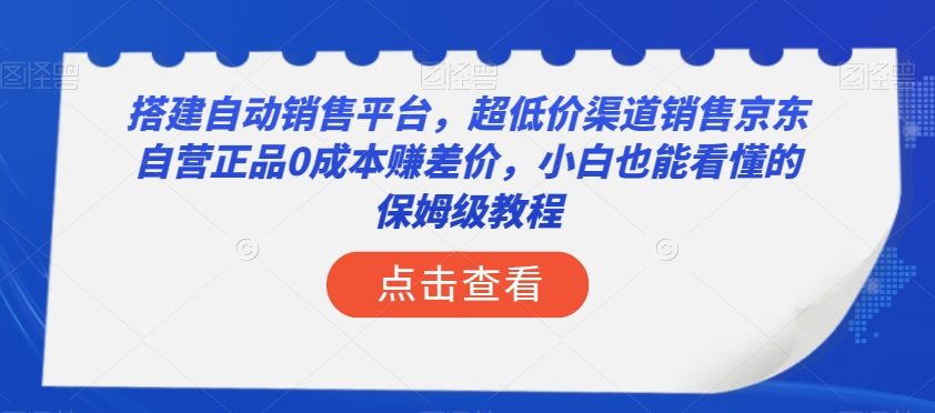 搭建自动销售平台，超低价渠道销售京东自营正品0成本赚差价，小白也能看懂的保姆级教程【揭秘】-赚钱驿站