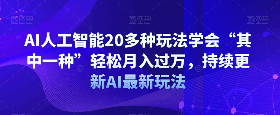 AI人工智能20多种玩法学会“其中一种”轻松月入过万，持续更新AI最新玩法-赚钱驿站