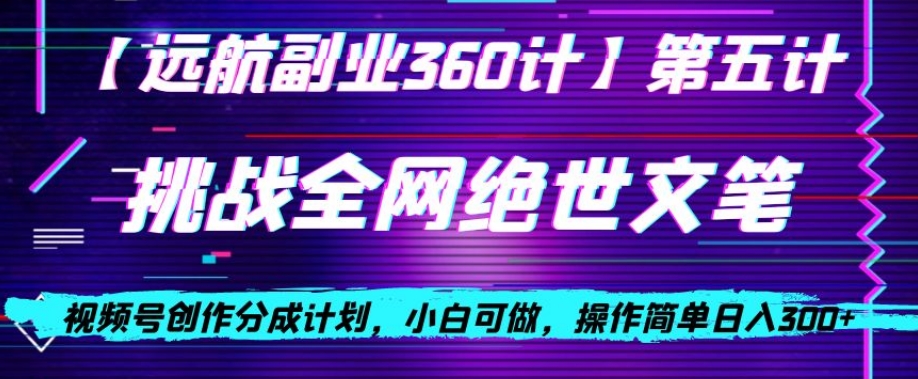 视频号创作分成之挑战全网绝世文笔，小白可做，操作简单日入300+【揭秘】-赚钱驿站