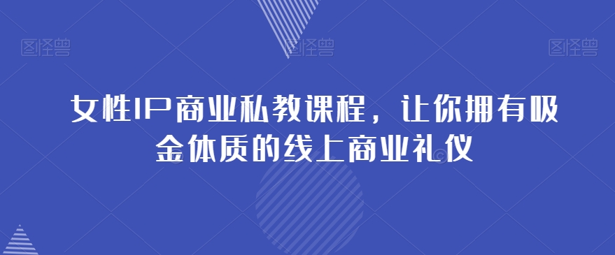 女性IP商业私教课程，让你拥有吸金体质的线上商业礼仪-赚钱驿站