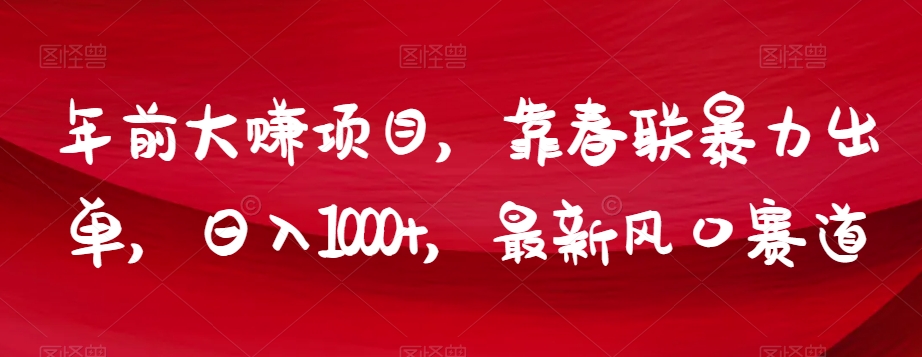 年前大赚项目，靠春联暴力出单，日入1000+，最新风口赛道【揭秘】-赚钱驿站