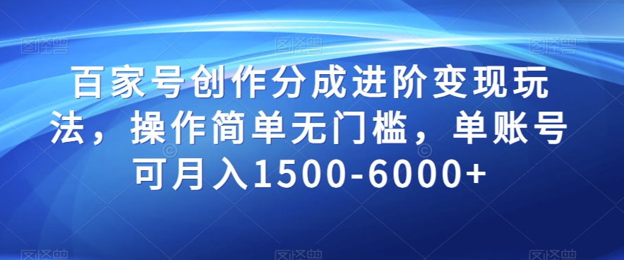 百家号创作分成进阶变现玩法，操作简单无门槛，单账号可月入1500-6000+【揭秘】-赚钱驿站