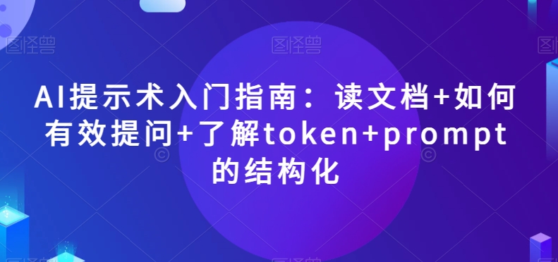 AI提示术入门指南：读文档+如何有效提问+了解token+prompt的结构化【揭秘】-赚钱驿站