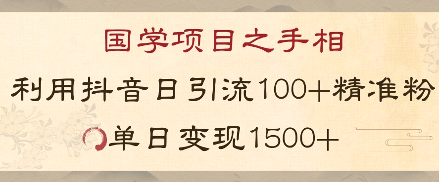 国学项目新玩法利用抖音引流精准国学粉日引100单人单日变现1500【揭秘】-赚钱驿站