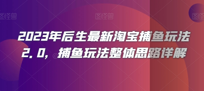 2023年后生最新淘宝捕鱼玩法2.0，捕鱼玩法整体思路详解-赚钱驿站