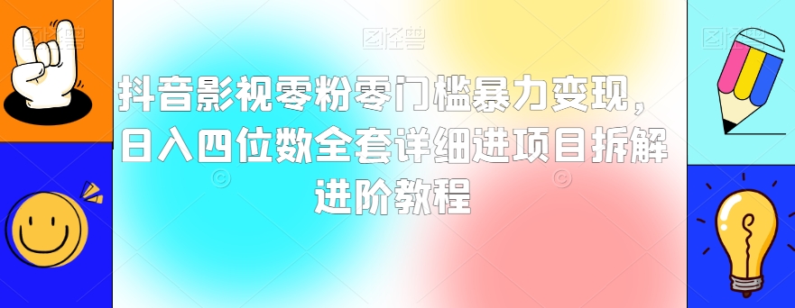 抖音影视零粉零门槛暴力变现，日入四位数全套详细进项目拆解进阶教程【揭秘】-赚钱驿站