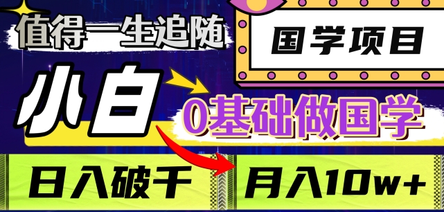 值得一生追随的国学项目，长期饭票，小白也可0基础做国学，日入3000，月入10W+【揭秘】-赚钱驿站