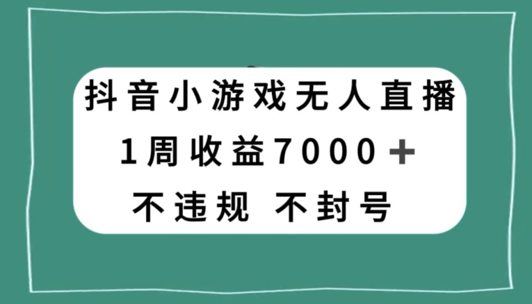 抖音小游戏无人直播，不违规不封号1周收益7000+，官方流量扶持【揭秘】-赚钱驿站