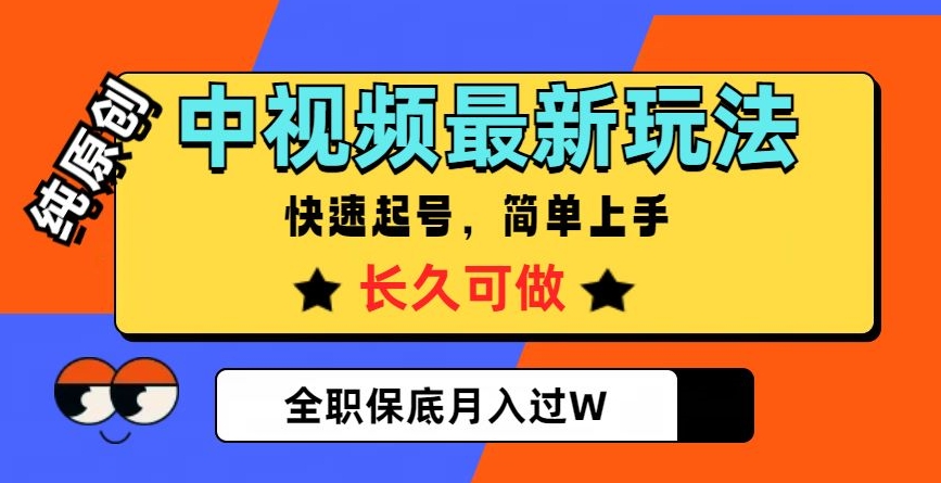 中视频最新玩法，纯原创，项目长久快速起号，简单上手，全职保底月入过W【揭秘】-赚钱驿站