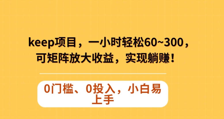 Keep蓝海项目，一小时轻松60~300＋，可矩阵放大收益，可实现躺赚【揭秘】-赚钱驿站