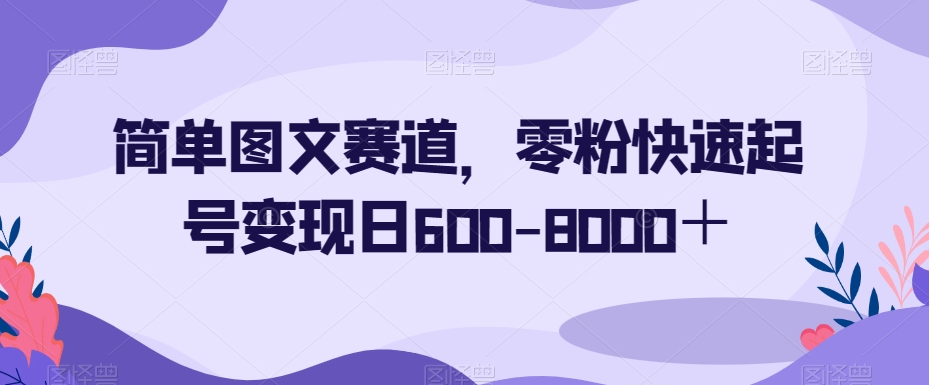 简单图文赛道，零粉快速起号变现日600-8000＋-赚钱驿站