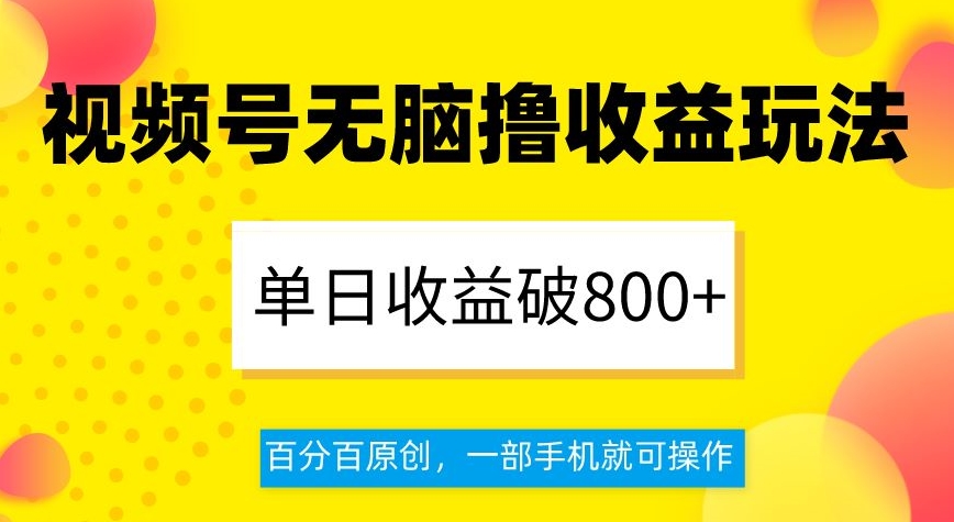 视频号无脑撸收益玩法，单日收益破800+，百分百原创，一部手机就可操作【揭秘】-赚钱驿站