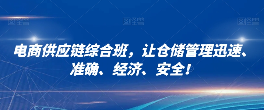 电商供应链综合班，让仓储管理迅速、准确、经济、安全！-赚钱驿站