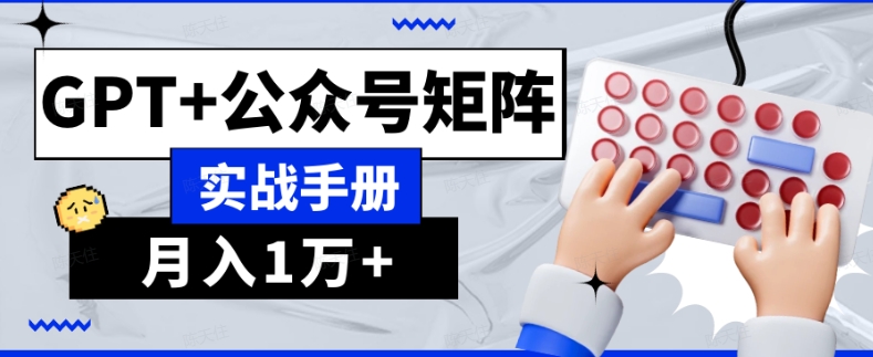 AI流量主系统课程基础版1.0，GPT+公众号矩阵实战手册【揭秘】-赚钱驿站