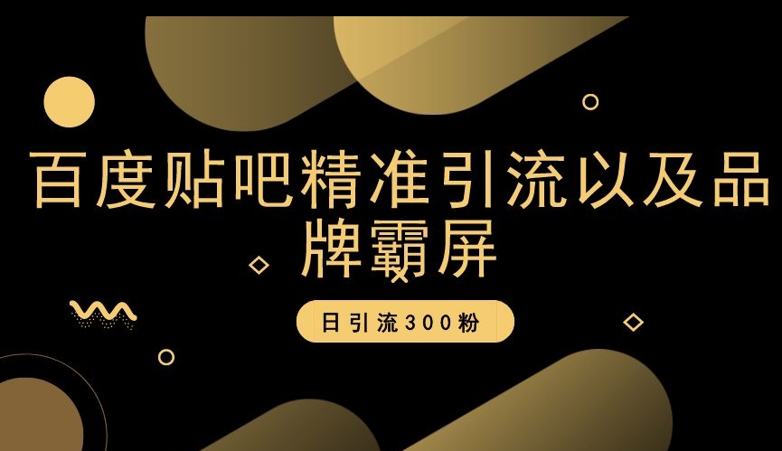 百度贴吧精准引流以及品牌霸屏，日引流300粉【揭秘】-赚钱驿站