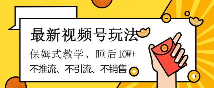 最新视频号玩法，不销售、不引流、不推广，躺着月入1W+，保姆式教学，小白轻松上手【揭秘】-赚钱驿站