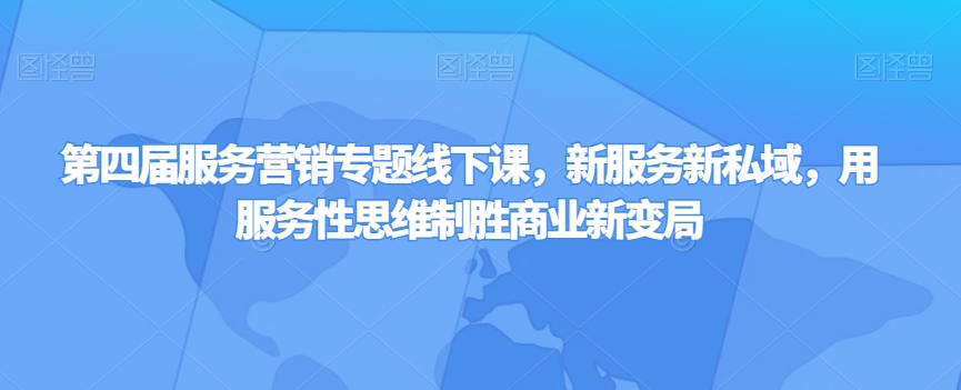 第四届服务营销专题线下课，新服务新私域，用服务性思维制胜商业新变局-赚钱驿站