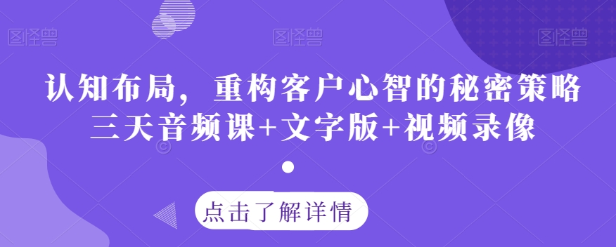 认知布局，重构客户心智的秘密策略三天音频课+文字版+视频录像-赚钱驿站