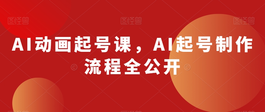 AI动画起号课，AI起号制作流程全公开-赚钱驿站