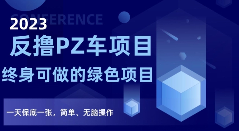 2023反撸PZ车项目，终身可做的绿色项目，一天保底一张，简单、无脑操作【仅揭秘】-赚钱驿站