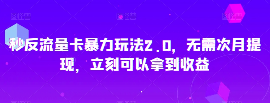 秒反流量卡暴力玩法2.0，无需次月提现，立刻可以拿到收益【揭秘】-赚钱驿站