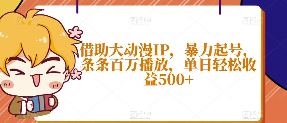 借助大动漫IP，暴力起号，条条百万播放，单日轻松收益500+【揭秘】-赚钱驿站