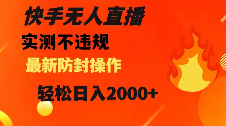 快手无人直播，不违规搭配最新的防封操作，轻松日入2000+【揭秘】-赚钱驿站