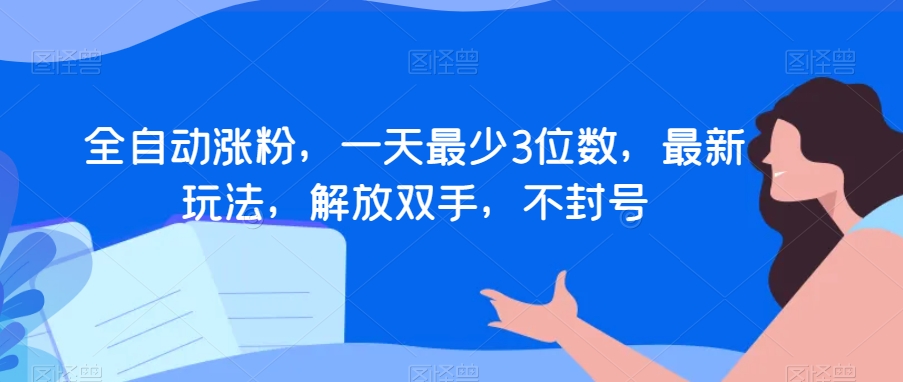 全自动涨粉，一天最少3位数，最新玩法，解放双手，不封号【揭秘】-赚钱驿站