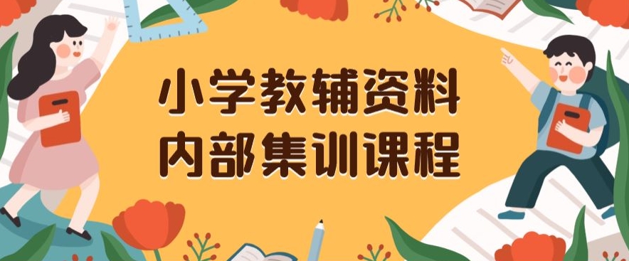 小学教辅资料，内部集训保姆级教程，私域一单收益29-129（教程+资料）-赚钱驿站