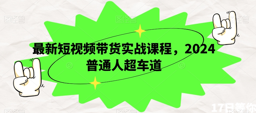 最新短视频带货实战课程，2024普通人超车道-赚钱驿站