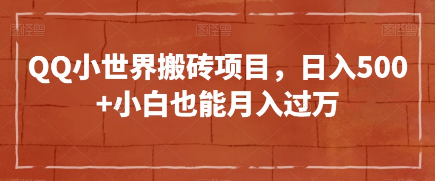 QQ小世界搬砖项目，日入500+小白也能月入过万【揭秘】-赚钱驿站