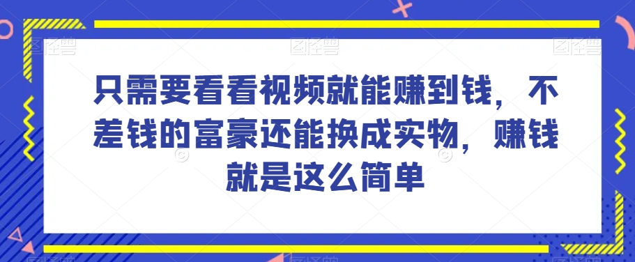 谁做过这么简单的项目？只需要看看视频就能赚到钱，不差钱的富豪还能换成实物，赚钱就是这么简单！【揭秘】-赚钱驿站