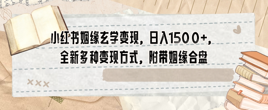 小红书姻缘玄学变现，日入1500+，全新多种变现方式，附带姻缘合盘【揭秘】-赚钱驿站