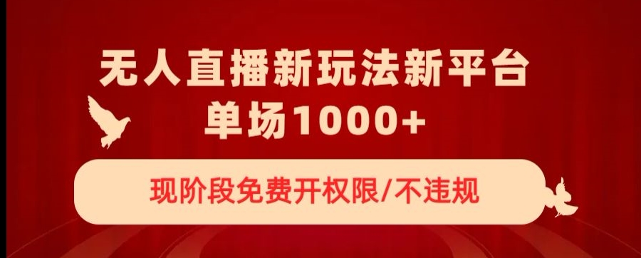 无人直播新平台新玩法，现阶段免费开授权，不违规，单场收入1000+【揭秘】-赚钱驿站