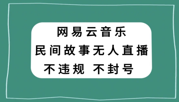 网易云民间故事无人直播，零投入低风险、人人可做【揭秘】-赚钱驿站