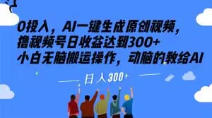 0投入，AI一键生成原创视频，撸视频号日收益达到300+小白无脑搬运操作，动脑的教给AI【揭秘】-赚钱驿站