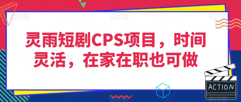 灵雨短剧CPS项目，时间灵活，在家在职也可做-赚钱驿站