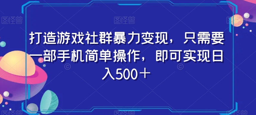 打造游戏社群暴力变现，只需要一部手机简单操作，即可实现日入500＋【揭秘】-赚钱驿站