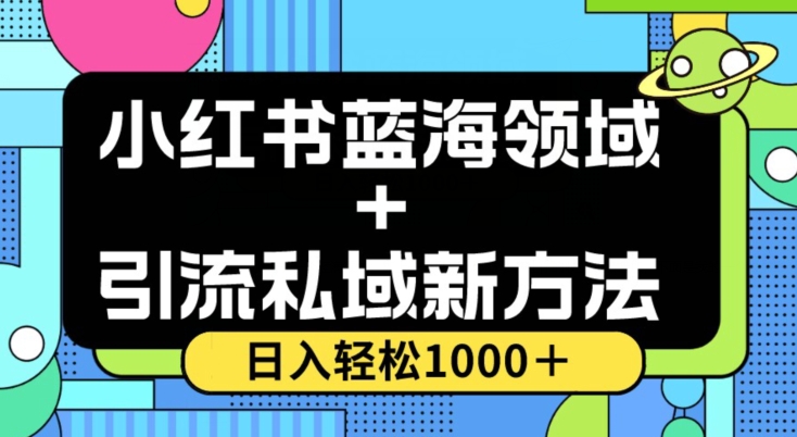 小红书蓝海虚拟＋引流私域新方法，100%不限流，日入轻松1000＋，小白无脑操作【揭秘】-赚钱驿站