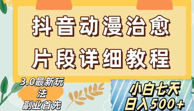 抖音热门赛道动漫片段详细制作课程，小白日入500+【揭秘】-赚钱驿站