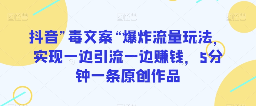 抖音”毒文案“爆炸流量玩法，实现一边引流一边赚钱，5分钟一条原创作品【揭秘】-赚钱驿站