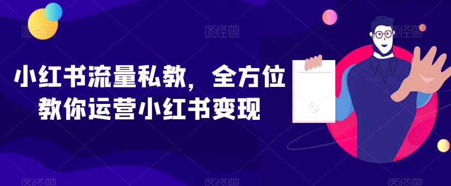 小红书流量私教，全方位教你运营小红书变现-赚钱驿站