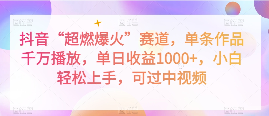 抖音“超燃爆火”赛道，单条作品千万播放，单日收益1000+，小白轻松上手，可过中视频【揭秘】-赚钱驿站