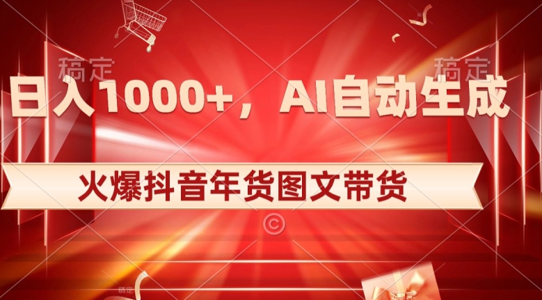 10日入1000+火爆抖音年货图文带货，AI自动生成自己的年货原创图文【揭秘】-赚钱驿站