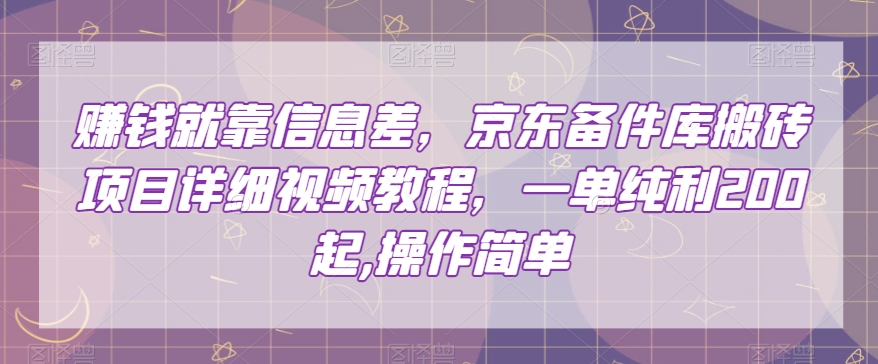 赚钱就靠信息差，京东备件库搬砖项目详细视频教程，一单纯利200，操作简单【揭秘】-赚钱驿站