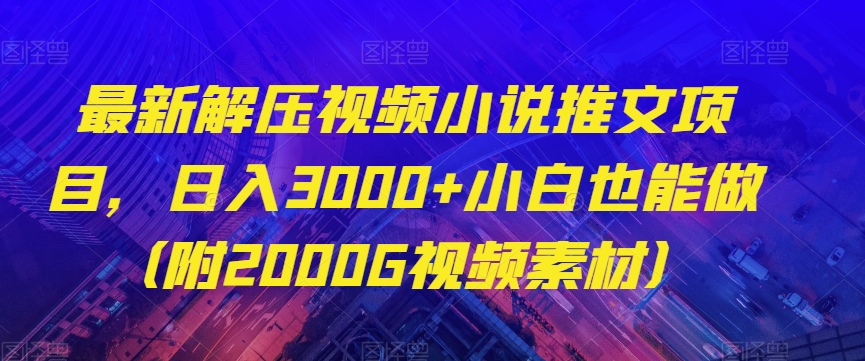 最新解压视频小说推文项目，日入3000+小白也能做（附2000G视频素材）【揭秘】-赚钱驿站