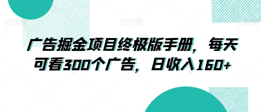 广告掘金项目终极版手册，每天可看300个广告，日收入160+【揭秘】-赚钱驿站