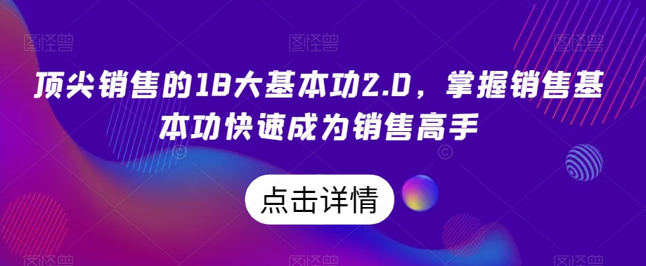 顶尖销售的18大基本功2.0，掌握销售基本功快速成为销售高手-赚钱驿站