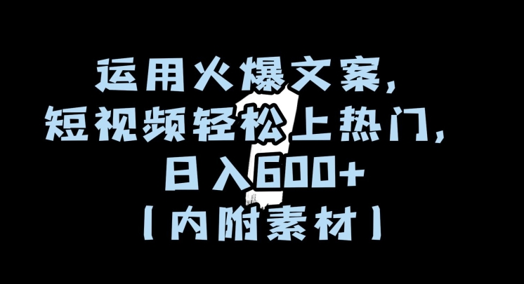 运用火爆文案，短视频轻松上热门，日入600+（内附素材）【揭秘】-赚钱驿站